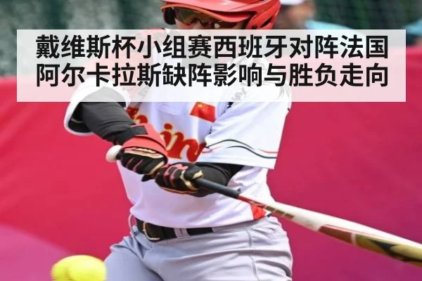 戴维斯杯小组赛西班牙对阵法国 阿尔卡拉斯缺阵影响与胜负走向