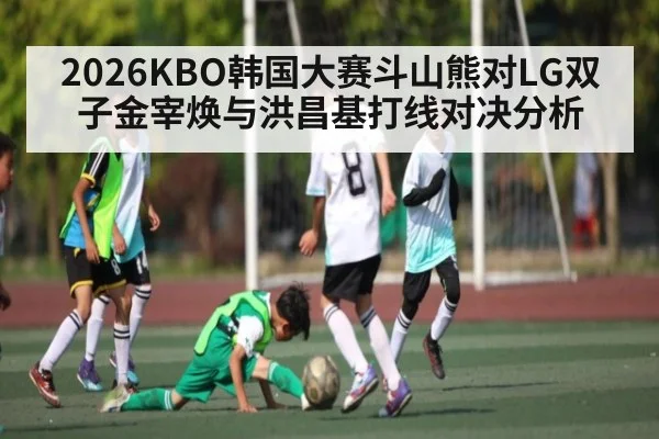 2026KBO韩国大赛斗山熊对LG双子金宰焕与洪昌基打线对决分析