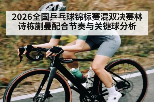 2026全国乒乓球锦标赛混双决赛林诗栋蒯曼配合节奏与关键球分析